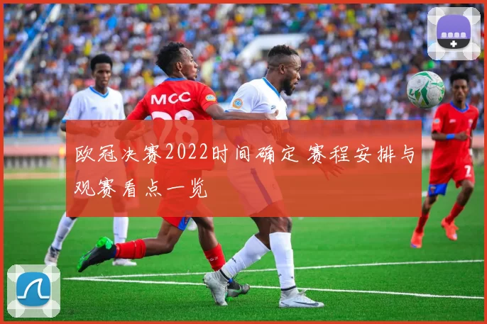 欧冠决赛2022时间确定 赛程安排与观赛看点一览