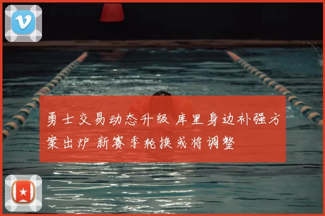 勇士交易动态升级 库里身边补强方案出炉 新赛季轮换或将调整