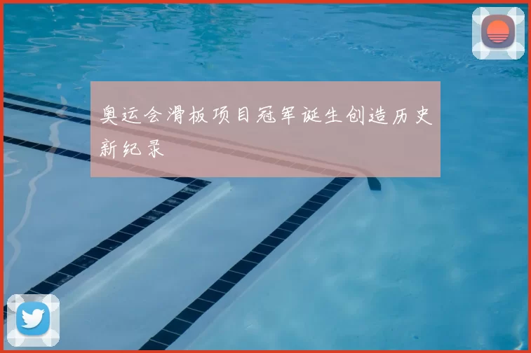 奥运会滑板项目冠军诞生创造历史新纪录