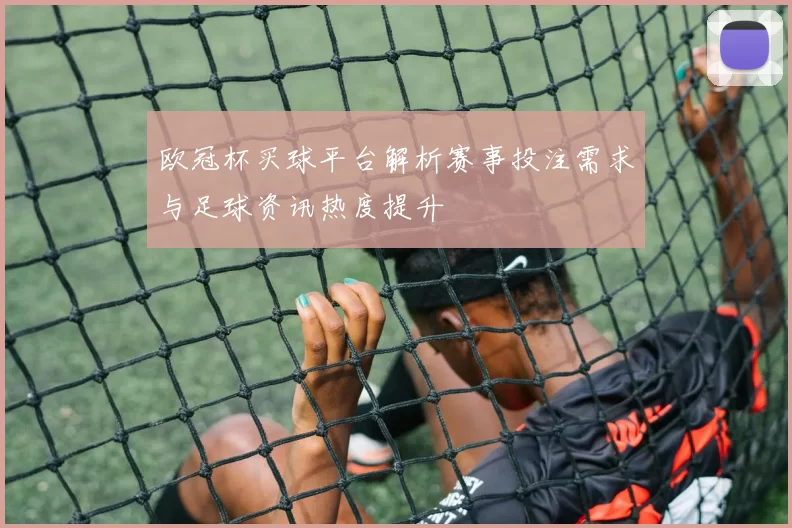 欧冠杯买球平台解析赛事投注需求与足球资讯热度提升