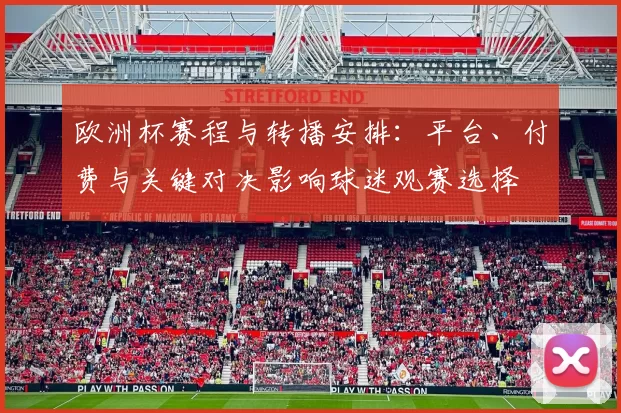 欧洲杯赛程与转播安排:平台、付费与关键对决影响球迷观赛选择