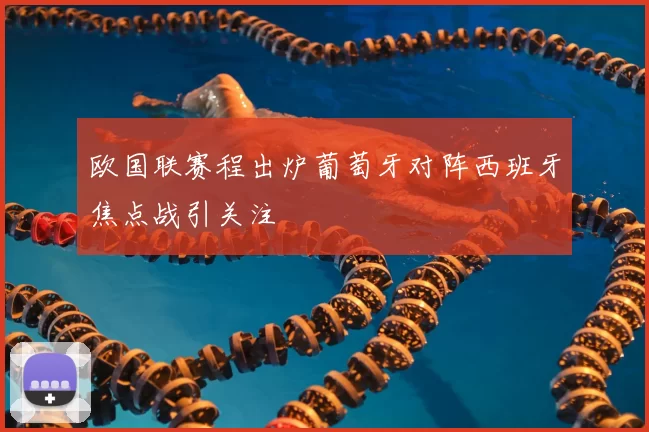 欧国联赛程出炉葡萄牙对阵西班牙焦点战引关注