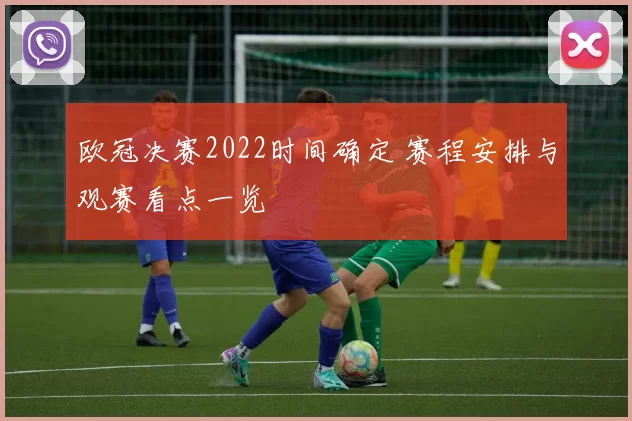 欧冠决赛2022时间确定 赛程安排与观赛看点一览