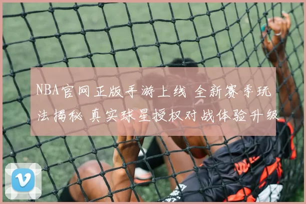 NBA官网正版手游上线 全新赛季玩法揭秘 真实球星授权对战体验升级