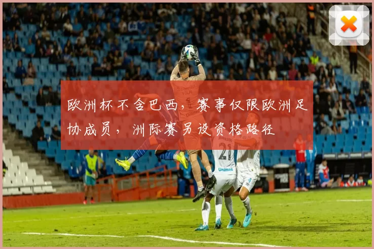 欧洲杯不含巴西,赛事仅限欧洲足协成员,洲际赛另设资格路径