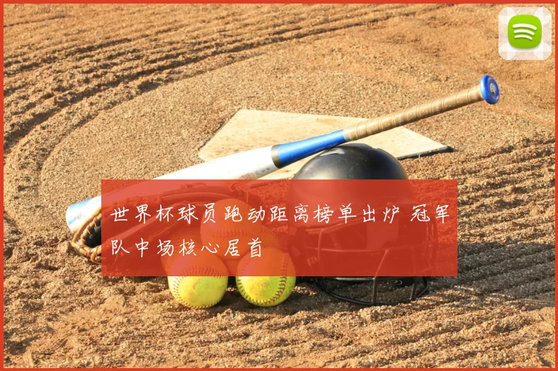 世界杯球员跑动距离榜单出炉 冠军队中场核心居首