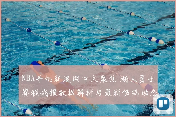 NBA手机新浪网中文聚焦 湖人勇士赛程战报数据解析与最新伤病动态汇总