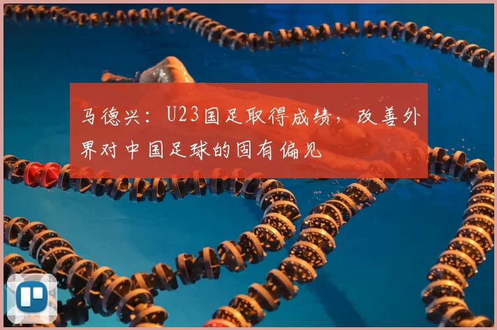 马德兴：U23国足取得成绩，改善外界对中国足球的固有偏见