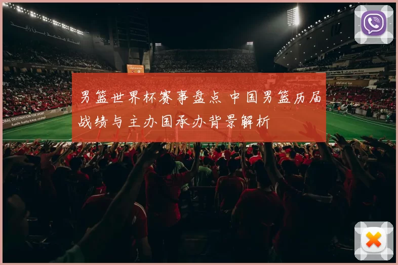 男篮世界杯赛事盘点 中国男篮历届战绩与主办国承办背景解析