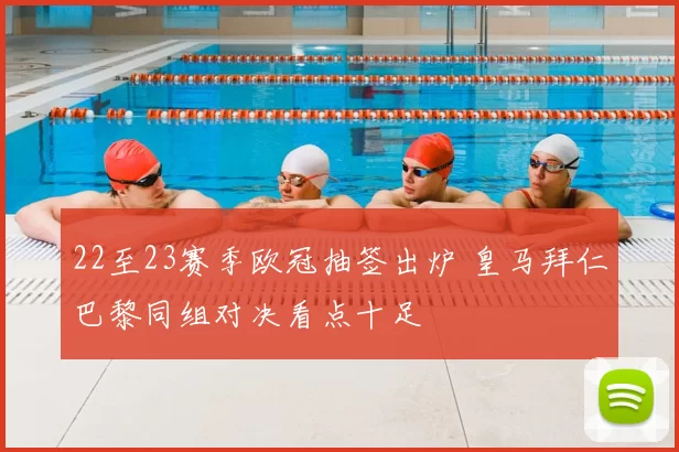 22至23赛季欧冠抽签出炉 皇马拜仁巴黎同组对决看点十足