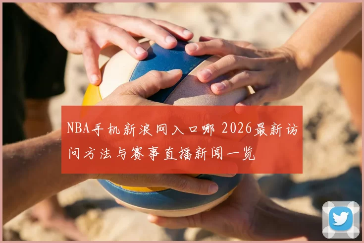 NBA手机新浪网入口哪 2026最新访问方法与赛事直播新闻一览