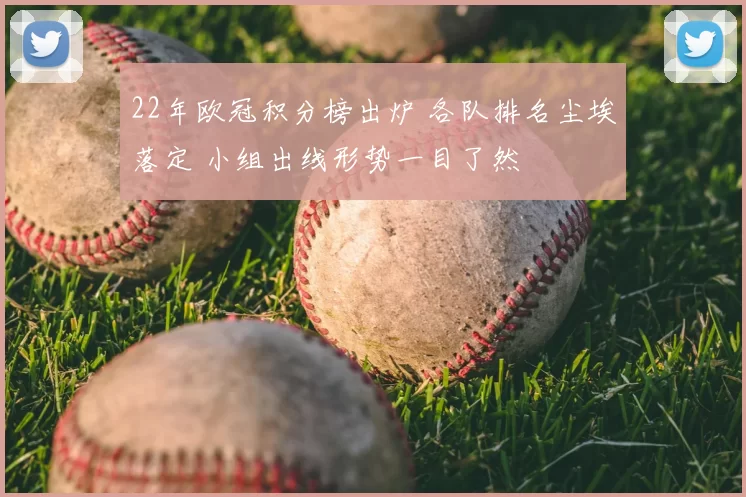 22年欧冠积分榜出炉 各队排名尘埃落定 小组出线形势一目了然