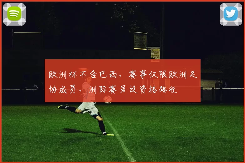 欧洲杯不含巴西,赛事仅限欧洲足协成员,洲际赛另设资格路径