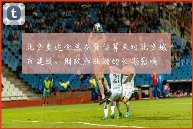 北京奥运会总花费估算及对北京城市建设、财政和旅游的长期影响