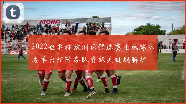 2022世界杯欧洲区预选赛出线球队名单出炉附各队晋级关键战解析
