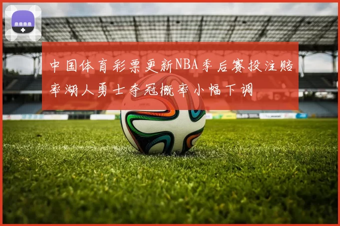 中国体育彩票更新NBA季后赛投注赔率湖人勇士夺冠概率小幅下调