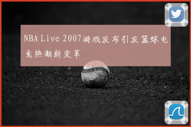 NBA Live 2007游戏发布引发篮球电竞热潮新变革