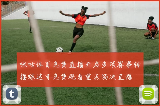 咪咕体育免费直播开启多项赛事转播球迷可免费观看重点场次直播