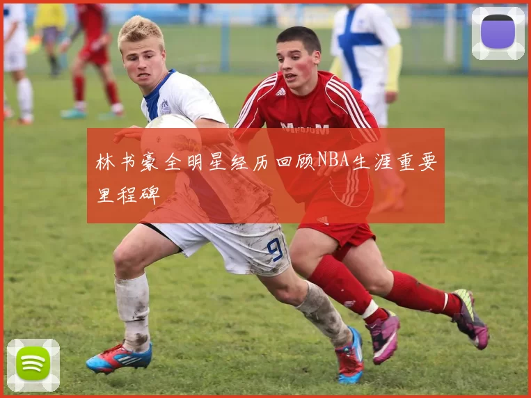 林书豪全明星经历回顾NBA生涯重要里程碑