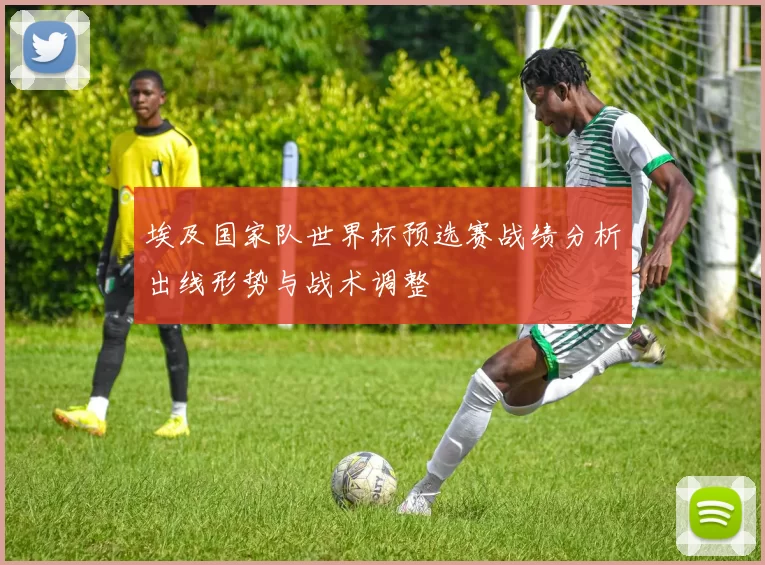 埃及国家队世界杯预选赛战绩分析出线形势与战术调整