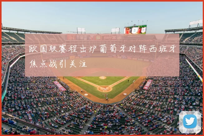 欧国联赛程出炉葡萄牙对阵西班牙焦点战引关注