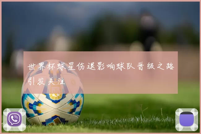 世界杯球星伤退影响球队晋级之路引发关注