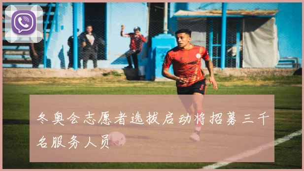 冬奥会志愿者选拔启动将招募三千名服务人员