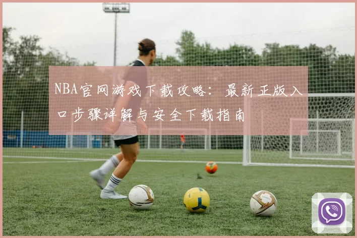 NBA官网游戏下载攻略:最新正版入口步骤详解与安全下载指南