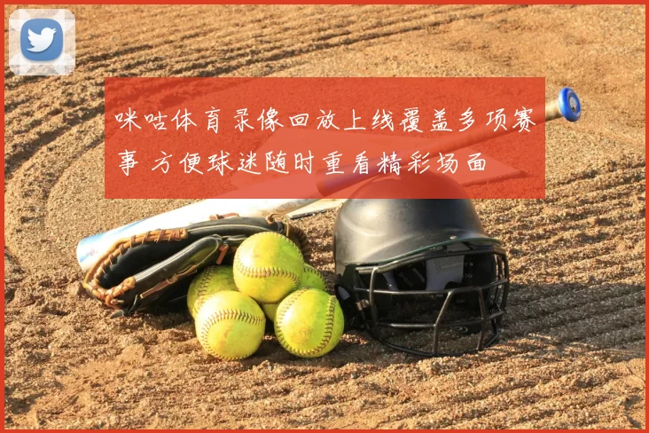 咪咕体育录像回放上线覆盖多项赛事 方便球迷随时重看精彩场面