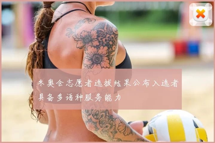 冬奥会志愿者选拔结果公布入选者具备多语种服务能力