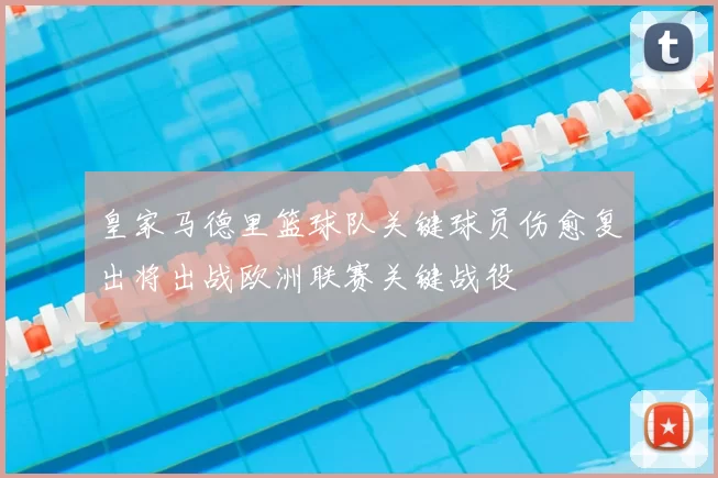 皇家马德里篮球队关键球员伤愈复出将出战欧洲联赛关键战役