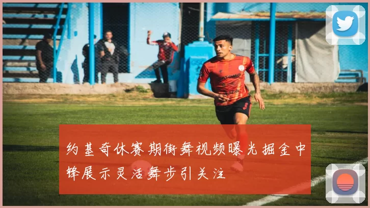 约基奇休赛期街舞视频曝光掘金中锋展示灵活舞步引关注