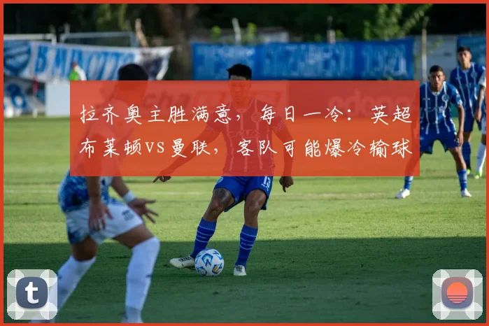 拉齐奥主胜满意,每日一冷:英超布莱顿vs曼联,客队可能爆冷输球_赛季_迈克尔·卡里克_欧冠