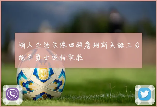 湖人全场录像回顾詹姆斯关键三分绝杀勇士逆转取胜