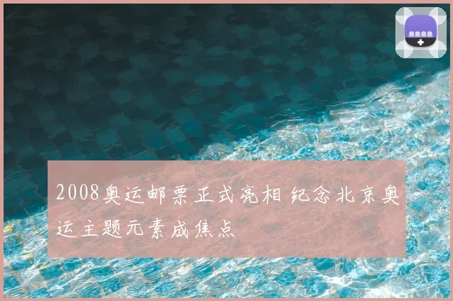2008奥运邮票正式亮相 纪念北京奥运主题元素成焦点