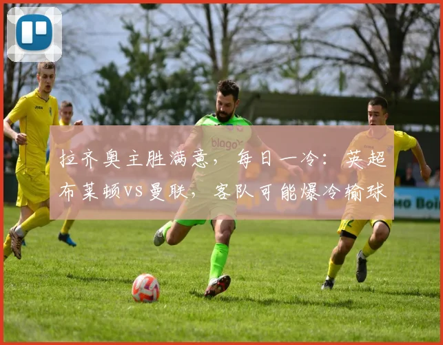 拉齐奥主胜满意,每日一冷:英超布莱顿vs曼联,客队可能爆冷输球_赛季_迈克尔·卡里克_欧冠