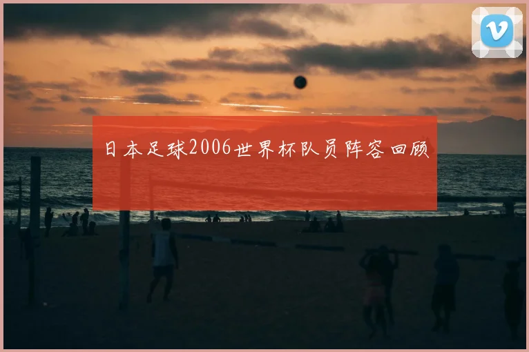 日本足球2006世界杯队员阵容回顾