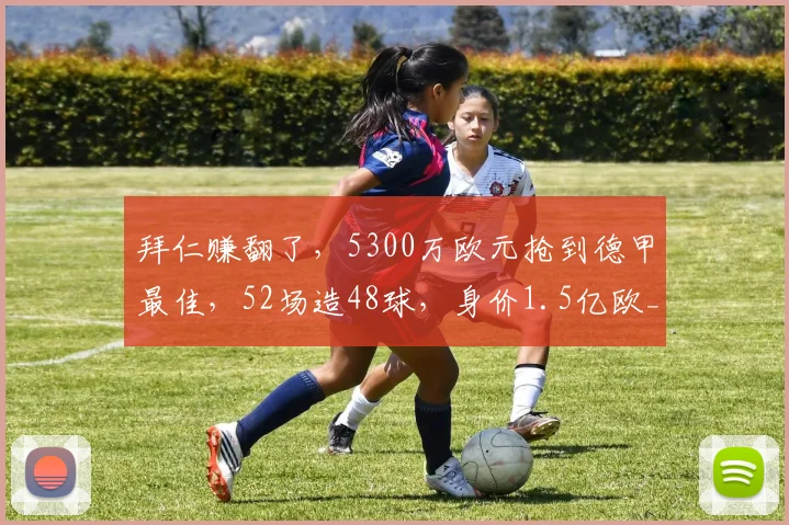 拜仁赚翻了,5300万欧元抢到德甲最佳,52场造48球,身价1.5亿欧_奥利塞_本赛季_欧冠