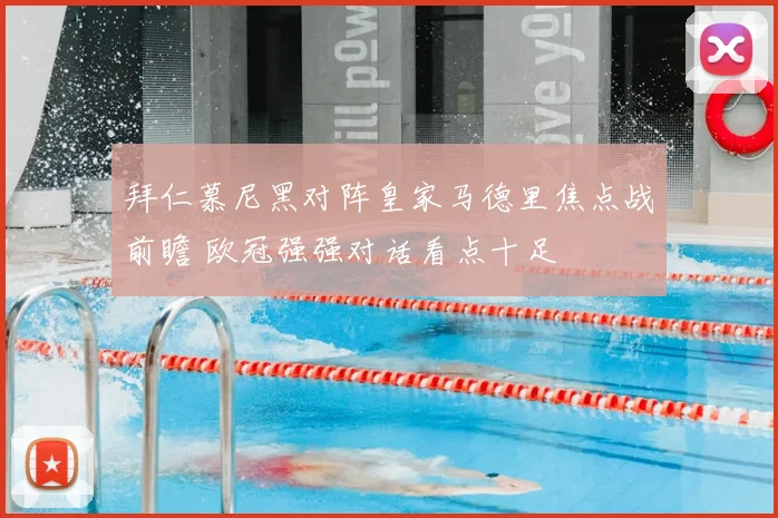 拜仁慕尼黑对阵皇家马德里焦点战前瞻 欧冠强强对话看点十足