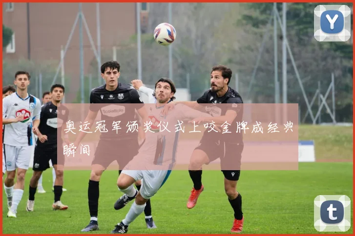 奥运冠军颁奖仪式上咬金牌成经典瞬间