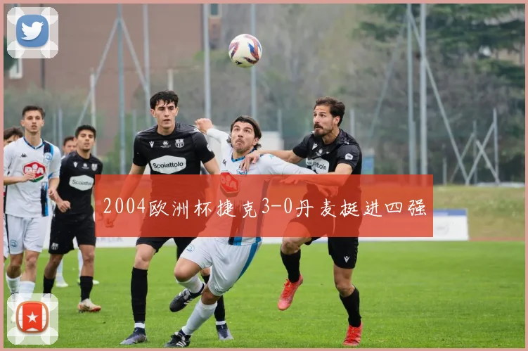 2004欧洲杯捷克3-0丹麦挺进四强
