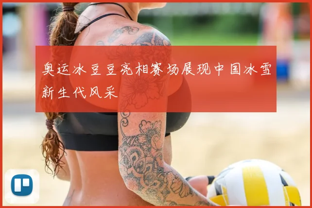 奥运冰豆豆亮相赛场展现中国冰雪新生代风采