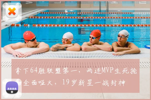 拿下64胜联盟第一,两连MVP生死抢七全面哑火,19岁新星一战封神